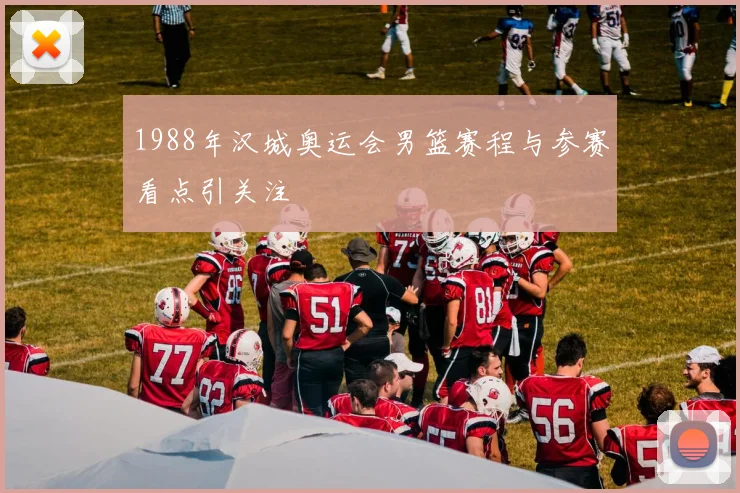 1988年汉城奥运会男篮赛程与参赛看点引关注