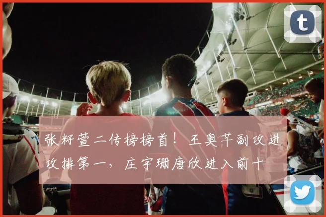 张籽萱二传榜榜首!王奥芊副攻进攻排第一,庄宇珊唐欣进入前十