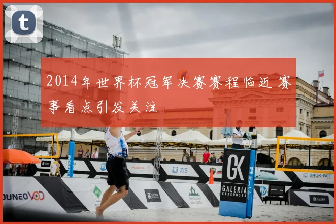 2014年世界杯冠军决赛赛程临近 赛事看点引发关注
