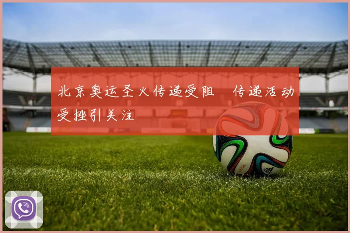 北京奥运圣火传递受阻 传递活动受挫引关注