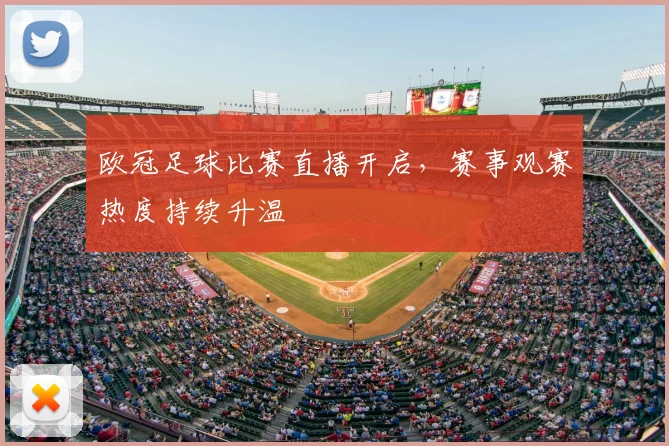 欧冠足球比赛直播开启,赛事观赛热度持续升温