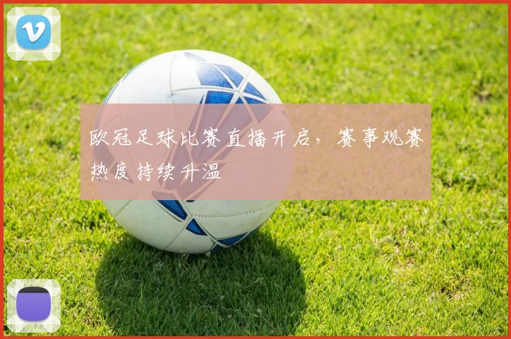 欧冠足球比赛直播开启，赛事观赛热度持续升温