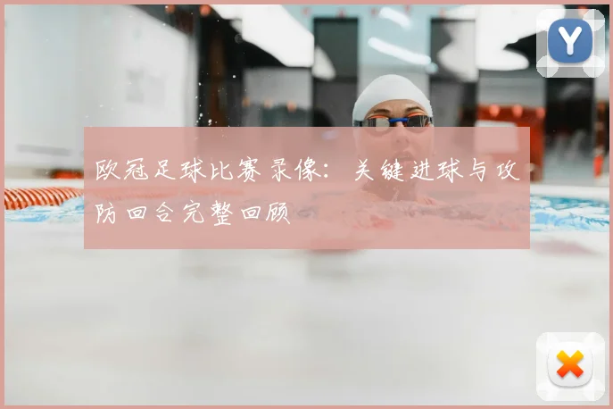 欧冠足球比赛录像:关键进球与攻防回合完整回顾