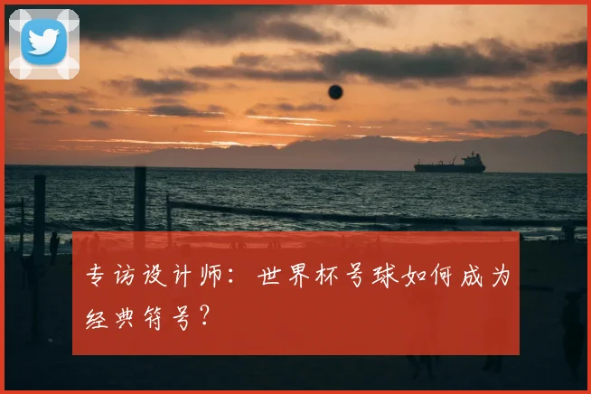 专访设计师：世界杯号球如何成为经典符号？