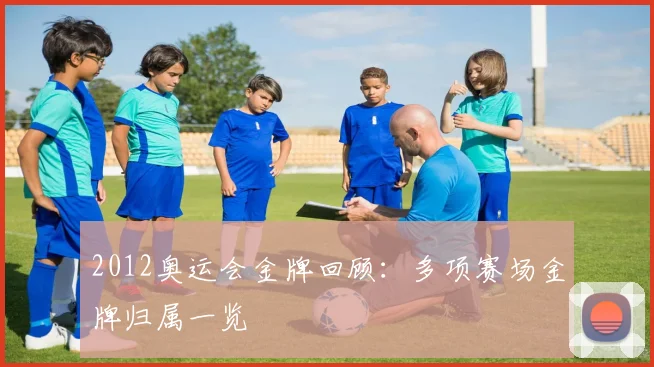 2012奥运会金牌回顾:多项赛场金牌归属一览